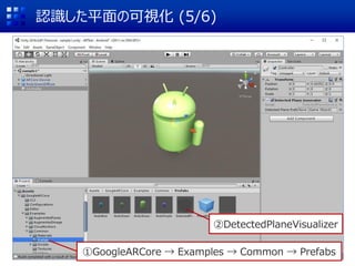 認識した平面の可視化 (5/6)
①GoogleARCore → Examples → Common → Prefabs
②DetectedPlaneVisualizer
 