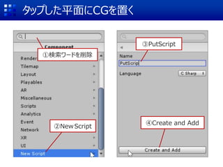 タップした平面にCGを置く
②NewScript
④Create and Add
③PutScript
①検索ワードを削除
 