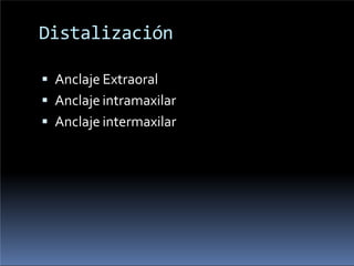 Distalización
 Anclaje Extraoral
 Anclaje intramaxilar
 Anclaje intermaxilar
 