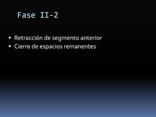 Fase II-2
 Retracción de segmento anterior
 Cierre de espacios remanentes
 