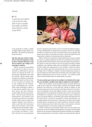 En Cursiva Nº6 - Interiores:A4 15/09/2010 8:50 Page 22




              Entrevistas




              Lo que hay que ofrecer
              a los chicos es todo,
              todo lo que se pueda.
              Eso implica también
              estar atentos a cómo
              y qué dicen.




              si esa situación se vuelve a repetir            Tonucci. Me parece que el niño en esos contextos de pobreza presen-
              en algún trabajo, juego, dibujo o ex-           ta más posibilidades de exploración que aquel niño de las ciudades
              ploración. Allí vemos qué procesos              cerradas, en frente de una tele, encerrado entre cuatro paredes. Me
              hacen los nenes.                                parece que la idea es mostrarle el mundo a través de experiencias de
                                                              exploración: artística, de materiales, de los elementos.
              Hay dos cosas que circulan mucho.                   Mónica: Si bien los contextos no deben determinar lo que se enseña
              Una es el tema de la pobreza: la idea           y lo que no, pueden enriquecer la tarea de la enseñanza. El año pasa-
              de que el contexto determina lo que             do, dada la diversidad de barrios de los que proceden los niños del jar-
              hace el maestro que trabaja en la               dín, había un nene que venía en carro con su papá. Él cuidaba caballos
              zona pobre o adversa.                           y gallinas y, por ejemplo, sabía cómo se llamaban los caballos según
                  Mónica: Lo que yo he aprendido              el color; todas esas experiencias se las contaba a todos los nenes.
              a lo largo de los años es que el                Hubo una maestra que miró este proceso de cerca: era un nene que al
              contexto no determina lo que los                principio casi no hablaba y empezó a sentirse importante, porque lo
              chicos son capaces de hacer o lo                que él contaba era interesante para los demás. Este nene podía contar
              que hay que enseñarles, sino todo               algunas experiencias que los otros no tenían. Y la maestra pudo
              lo contrario. Hemos tenido expe-                tomar ciertas temáticas que no había tenido en cuenta.
              riencias con maestras en zonas de
              monoblocks donde los chicos vení-               Y la otra cuestión que circula son los cambios en la relación de los maes-
              an con carencias en relación con                tros con los padres. ¿Ustedes notan alguna mudanza en este aspecto?
              lo que recibían de las familias:                    Mónica: Sí, la relación con las familias cambió. La sensación que yo
              pocas posibilidades de conocer                  tengo es que antes por lo menos algún miembro de la familia estaba
              cosas, tener materiales o libros; y             presente, sea quien sea. Lo que pasa hoy, donde yo trabajo, es que
              lo que hemos podido hacer con                   muchos nenes van en micro, porque viven lejos. Entonces no conoce-
              esos chicos, que eran absoluta-                 mos a las familias: tal vez para alguna reunión o para una situación
              mente ávidos de todo, fue maravi-               especial puede venir alguien de la familia; pero si no la comunicación
              lloso. Y esto es lo que tratamos de             es mediante un cuaderno. Otra cosa que yo siento es que cuestionan
              transmitirles a las maestras: que               más, y me parece bárbaro. Las familias que sí están más presentes son
              lo que hay que ofrecer a los chicos             de venir y decir “a mí esto no me parece” o “pasó esta situación, ¿no
              es todo, todo lo que se pueda. Eso              se podría pensar de otra manera?”. Me parece que están más y mejor
              implica también estar atentos a                 armados para ir y protestar en el buen sentido. La situación cambió,
              cómo y qué dicen los nenes para                 no es la misma que hace veinte años atrás, y hoy quizás se sienten
              saber qué necesitan y qué cosas                 más seguros para ir a la escuela y exigir ser escuchados.
              pueden serles interesantes a ellos.                 Patricia: Yo pienso que los padres tienen otra voz y me parece que
                  Patricia: En cuanto a los contex-           tiene que ver con otro lugar de participación y con que la escuela sigue
              tos coincido con Mónica. Y tam-                 siendo una de las pocas instituciones donde las familias son recibidas,
              bién coincido con lo que propone                tienen participación, las escuchan y donde se puede plantear algo de


                                                         22
 