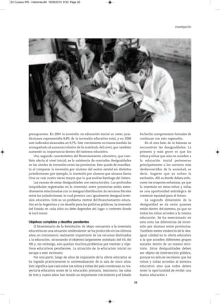 En Cursiva Nº6 - Interiores:A4 15/09/2010 8:50 Page 29




                                                                                                                         Investigación




              presupuestos. En 2001 la inversión en educación inicial en estas juris-            ha hecho compromisos formales de
              dicciones representaba 8,8% de la inversión educativa total, y en 2006             continuar con esta expansión.
              este indicador alcanzaba un 9,7%. Este crecimiento en buena medida ha                  En el otro lado de la balanza se
              acompañado el aumento relativo de la matrícula del nivel, que también              encuentran las desigualdades. La
              aumentó su importancia dentro del sistema educativo.                               primera y más grave es que los
                  Una segunda característica del financiamiento educativo, que tam-              niños y niñas que aún no acceden a
              bién afecta al nivel inicial, es la existencia de marcadas desigualdades           la educación inicial pertenecen
              en los niveles de inversión entre las provincias. Esto queda de manifies-          principalmente a los sectores más
              to al comparar la inversión por alumno del sector estatal en distintas             desfavorecidos de la sociedad, es
              jurisdicciones: por ejemplo, la inversión por alumno que alcanza Santa             decir, hogares que ya sufren la
              Cruz es casi cuatro veces mayor que la que realiza Santiago del Estero.            exclusión. Allí es donde deben enfo-
                  Las causas de estas desigualdades son estructurales. Las profundas             carse los mayores esfuerzos, ya que
              inequidades registradas en la inversión entre provincias están estre-              la inversión en estos niños y niñas
              chamente relacionadas con la desigual distribución de recursos fiscales            es una oportunidad estratégica de
              entre las jurisdicciones, lo cual provoca una igualmente desigual inver-           construir equidad para el futuro.
              sión educativa. Este es un problema central del financiamiento educa-                  La segunda dimensión de la
              tivo en la Argentina y un desafío para las políticas públicas, la inversión        desigualdad se da entre quienes
              del Estado en cada niño no debe depender del lugar o contexto donde                están dentro del sistema, ya que no
              le tocó nacer.                                                                     todos los niños acceden a la misma
                                                                                                 educación. Se ha mencionado en
              Objetivos cumplidos y desafíos pendientes                                          esta nota las diferencias de inver-
                  El bicentenario de la Revolución de Mayo encuentra a la inversión              sión por alumno entre provincias.
              educativa en una situación ambivalente: se ha producido en los últimos             También existe evidencia de la des-
              años un crecimiento realmente importante de los recursos destinados                igual calidad en la oferta educativa
              a la educación, alcanzando el objetivo largamente anhelado del 6% del              a la que acceden diferentes grupos
              PBI y, sin embargo, aún quedan muchos problemas por resolver y obje-               sociales dentro de un mismo terri-
              tivos educativos pendientes. La situación de la educación inicial no               torio. Estas desigualdades deben
              escapa a este escenario.                                                           ser objeto de intervención pública,
                  Por una parte, luego de años de expansión de la oferta educativa se            porque no sólo es necesario que los
              ha logrado prácticamente la universalización de la sala de cinco años.             niños y niñas accedan al sistema
              Esto significa que casi todos los niños y niñas del país comienzan su tra-         educativo sino que todos deben
              yectoria educativa antes de la educación primaria. Asimismo, las salas             tener la oportunidad de recibir una
              de tres y cuatro años han tenido un importante crecimiento y el Estado             buena educación.

                                                                                            29
 