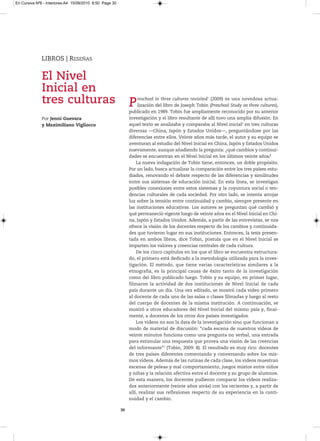En Cursiva Nº6 - Interiores:A4 15/09/2010 8:50 Page 30




              LIBROS | RESEÑAS


              El Nivel
              Inicial en
              tres culturas                                   P    reschool in three cultures revisited1 (2009) es una novedosa actua-
                                                                   lización del libro de Joseph Tobin (Preschool Study on three cultures),
                                                              publicado en 1989. Tobin fue ampliamente reconocido por su anterior
              Por Jenni Guevara                               investigación y el libro resultante de allí tuvo una amplia difusión. En
              y Maximiliano Vigliocco                         aquel texto se analizaba y comparaba al Nivel inicial2 en tres culturas
                                                              diversas —China, Japón y Estados Unidos—, preguntándose por las
                                                              diferencias entre ellos. Veinte años más tarde, el autor y su equipo se
                                                              aventuran al estudio del Nivel Inicial en China, Japón y Estados Unidos
                                                              nuevamente, aunque añadiendo la pregunta: ¿qué cambios y continui-
                                                              dades se encuentran en el Nivel Inicial en los últimos veinte años?
                                                                  La nueva indagación de Tobin tiene, entonces, un doble propósito.
                                                              Por un lado, busca actualizar la comparación entre los tres países estu-
                                                              diados, renovando el debate respecto de las diferencias y similitudes
                                                              entre sus sistemas de educación inicial. En esta línea, se investigan
                                                              posibles conexiones entre estos sistemas y la coyuntura social o ten-
                                                              dencias culturales de cada sociedad. Por otro lado, se intenta arrojar
                                                              luz sobre la tensión entre continuidad y cambio, siempre presente en
                                                              las instituciones educativas. Los autores se preguntan qué cambió y
                                                              qué permaneció vigente luego de veinte años en el Nivel Inicial en Chi-
                                                              na, Japón y Estados Unidos. Además, a partir de las entrevistas, se nos
                                                              ofrece la visión de los docentes respecto de los cambios y continuida-
                                                              des que tuvieron lugar en sus instituciones. Entonces, la tesis presen-
                                                              tada en ambos libros, dice Tobin, postula que en el Nivel Inicial se
                                                              imparten los valores y creencias centrales de cada cultura.
                                                                  De los cinco capítulos en los que el libro se encuentra estructura-
                                                              do, el primero está dedicado a la metodología utilizada para la inves-
                                                              tigación. El método, que tiene varias características similares a la
                                                              etnografía, es la principal causa de éxito tanto de la investigación
                                                              como del libro publicado luego. Tobin y su equipo, en primer lugar,
                                                              filmaron la actividad de dos instituciones de Nivel Inicial de cada
                                                              país durante un día. Una vez editado, se mostró cada video primero
                                                              al docente de cada una de las salas o clases filmadas y luego al resto
                                                              del cuerpo de docentes de la misma institución. A continuación, se
                                                              mostró a otros educadores del Nivel Inicial del mismo país y, final-
                                                              mente, a docentes de los otros dos países investigados.
                                                                  Los videos no son la data de la investigación sino que funcionan a
                                                              modo de material de discusión: “cada escena de nuestros videos de
                                                              veinte minutos funciona como una pregunta no verbal, una entrada
                                                              para estimular una respuesta que provea una visión de las creencias
                                                              del informante”3 (Tobin, 2009: 8). El resultado es muy rico: docentes
                                                              de tres países diferentes comentando y conversando sobre los mis-
                                                              mos videos. Además de las rutinas de cada clase, los videos muestran
                                                              escenas de peleas y mal comportamiento, juegos mixtos entre niños
                                                              y niñas y la relación afectiva entre el docente y su grupo de alumnos.
                                                              De esta manera, los docentes pudieron comparar los videos realiza-
                                                              dos anteriormente (veinte años atrás) con los recientes y, a partir de
                                                              allí, realizar sus reflexiones respecto de su experiencia en la conti-
                                                              nuidad y el cambio.

                                                         30
 