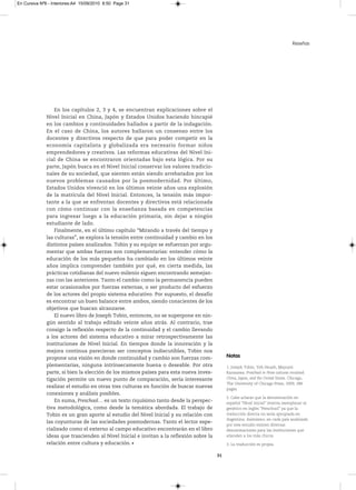 En Cursiva Nº6 - Interiores:A4 15/09/2010 8:50 Page 31




                                                                                                                                      Reseñas




                  En los capítulos 2, 3 y 4, se encuentran explicaciones sobre el
              Nivel Inicial en China, Japón y Estados Unidos haciendo hincapié
              en los cambios y continuidades hallados a partir de la indagación.
              En el caso de China, los autores hallaron un consenso entre los
              docentes y directivos respecto de que para poder competir en la
              economía capitalista y globalizada era necesario formar niños
              emprendedores y creativos. Las reformas educativas del Nivel Ini-
              cial de China se encontraron orientadas bajo esta lógica. Por su
              parte, Japón busca en el Nivel Inicial conservar los valores tradicio-
              nales de su sociedad, que sienten están siendo arrebatados por los
              nuevos problemas causados por la posmodernidad. Por último,
              Estados Unidos vivenció en los últimos veinte años una explosión
              de la matrícula del Nivel Inicial. Entonces, la tensión más impor-
              tante a la que se enfrentan docentes y directivos está relacionada
              con cómo continuar con la enseñanza basada en competencias
              para ingresar luego a la educación primaria, sin dejar a ningún
              estudiante de lado.
                  Finalmente, en el último capítulo “Mirando a través del tiempo y
              las culturas”, se explora la tensión entre continuidad y cambio en los
              distintos países analizados. Tobin y su equipo se esfuerzan por argu-
              mentar que ambas fuerzas son complementarias: entender cómo la
              educación de los más pequeños ha cambiado en los últimos veinte
              años implica comprender también por qué, en cierta medida, las
              prácticas cotidianas del nuevo milenio siguen encontrando semejan-
              zas con las anteriores. Tanto el cambio como la permanencia pueden
              estar ocasionados por fuerzas externas, o ser producto del esfuerzo
              de los actores del propio sistema educativo. Por supuesto, el desafío
              es encontrar un buen balance entre ambos, siendo conscientes de los
              objetivos que buscan alcanzarse.
                  El nuevo libro de Joseph Tobin, entonces, no se superpone en nin-
              gún sentido al trabajo editado veinte años atrás. Al contrario, trae
              consigo la reflexión respecto de la continuidad y el cambio llevando
              a los actores del sistema educativo a mirar retrospectivamente las
              instituciones de Nivel Inicial. En tiempos donde la innovación y la
              mejora continua parecieran ser conceptos indiscutibles, Tobin nos
              propone una visión en donde continuidad y cambio son fuerzas com-               Notas
              plementarias, ninguna intrínsecamente buena o deseable. Por otra                1.JosephTobin,YehHsueh,Mayumi
              parte, si bien la elección de los mismos países para esta nueva inves-          karasawa:Preschool in three cultures revisited:
              tigación permite un nuevo punto de comparación, sería interesante               China, Japan, and the United States.Chicago,
                                                                                              TheuniversityofChicagoPress,2009,288
              realizar el estudio en otras tres culturas en función de buscar nuevas          pages.
              conexiones y análisis posibles.
                                                                                              2.Cabeaclararqueladenominaciónen
                  En suma, Preschool… es un texto riquísimo tanto desde la perspec-           español“NivelInicial”intentareemplazaral
              tiva metodológica, como desde la temática abordada. El trabajo de               genéricoeninglés“Preschool”yaquela
              Tobin es un gran aporte al estudio del Nivel Inicial y su relación con          traduccióndirectanoseríaapropiadaen
                                                                                              Argentina.Asimismo,encadapaísanalizado
              las coyunturas de las sociedades posmodernas. Tanto el lector espe-
                                                                                              poresteestudioexistendiversas
              cializado como el externo al campo educativo encontrarán en el libro            denominacionesparalasinstitucionesque
              ideas que trascienden al Nivel Inicial e invitan a la reflexión sobre la        atiendenalosmáschicos.

              relación entre cultura y educación.                                             3.Latraducciónespropia.

                                                                                         31
 