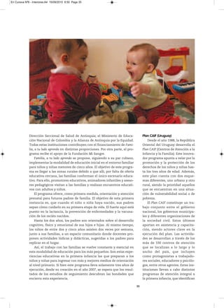 En Cursiva Nº6 - Interiores:A4 15/09/2010 8:50 Page 35




              Dirección Seccional de Salud de Antioquia; el Ministerio de Educa-               Plan CAIF (Uruguay)
              ción Nacional de Colombia y la Alianza de Antioquia por la Equidad.                  Desde el año 1988, la República
              Todas estas instituciones contribuyen con el financiamiento de Fami-             Oriental del Uruguay desarrolla el
              lia, a tu lado aprendo en distintas proporciones. Por otra parte, el pro-        Plan CAIF (Centros de Atención a la
              grama recibe el apoyo de la Fundación Mi Sangre.                                 Infancia y la Familia). Este innova-
                   Familia, a tu lado aprendo se propone, siguiendo a su par cubano,           dor programa apunta a velar por la
              implementar la modalidad de educación inicial en el entorno familiar             promoción y la protección de los
              para niños y niñas menores de cinco años. El objetivo de este progra-            derechos de los niños y niñas has-
              ma es llegar a las zonas rurales debido a que allí, por falta de oferta          ta los tres años de edad. Además,
              educativa cercana, las familias conforman el único escenario educa-              este plan cuenta con dos esque-
              tivo. Para ello, promotores educativos, animadores infantiles y aseso-           mas diferentes, uno urbano y otro
              res pedagógicos visitan a las familias y realizan encuentros educati-            rural, siendo la prioridad aquellos
              vos con adultos y niños.                                                         que se encuentran en una situa-
                   El programa ofrece, como primera medida, orientación y atención             ción de vulnerabilidad social o de
              prenatal para futuros padres de familia. El objetivo de esta primera             pobreza.
              instancia es, que cuando el niño o niña haya nacido, sus padres                      El Plan CAIF constituye un tra-
              sepan cómo cuidarlo en su primera etapa de vida. El fuerte aquí está             bajo conjunto entre el gobierno
              puesto en la lactancia, la prevención de enfermedades y la vacuna-               nacional, los gobiernos municipa-
              ción de los recién nacidos.                                                      les y diferentes organizaciones de
                   Hasta los dos años, los padres son orientados sobre el desarrollo           la sociedad civil. Estos últimos
              cognitivo, físico y emocional de sus hijos e hijas. Al mismo tiempo,             aportan en asistencia y capacita-
              los niños de entre dos y cinco años asisten dos veces por semana,                ción, siendo actores clave en la
              junto a sus familias, a un espacio comunitario donde docentes pro-               ejecución del plan. Las activida-
              ponen actividades lúdicas y didácticas, sugeridas a los padres para              des se desarrollan a través de los
              replicar en el hogar.                                                            más de 330 centros de atención
                   Así, el trabajo con las familias se vuelve constante y esencial en          que se localizan a lo largo y lo
              esta modalidad de educación para los más pequeños. Son estas expe-               ancho del país, que incluyen
              riencias educativas en la primera infancia las que preparan a los                como protagonistas a trabajado-
              niños y niñas para ingresar con más y mejores medios de orientación              res sociales, educadores y psicólo-
              al nivel primario. Si bien este programa lleva solamente tres años de            gos, entre otros agentes. Estas ins-
              ejecución, desde su creación en el año 2007, se espera que los resul-            tituciones llevan a cabo distintos
              tados de los estudios de seguimiento descubran las bondades que                  programas de atención integral a
              encierra esta experiencia.                                                       la primera infancia, que identifican

                                                                                          35
 