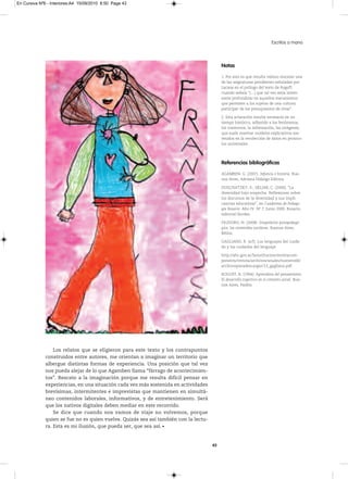 En Cursiva Nº6 - Interiores:A4 15/09/2010 8:50 Page 43




                                                                                                                          Escritos a mano



                                                                                           Notas

                                                                                           1.Porestoesqueresultavaliosorescataruna
                                                                                           delasasignaturaspendientesseñaladaspor
                                                                                           Lacasaenelprólogodeltextoderogoff,
                                                                                           cuandoseñala“(…)quetalvezseríaintere-
                                                                                           santeprofundizarenaquellosmecanismos
                                                                                           quepermitenalossujetosdeunacultura
                                                                                           participardelospresupuestosdeotras”.

                                                                                           2.Estaaclaraciónresultanecesariaenun
                                                                                           tiempohistórico,adheridoalosfenómenos,
                                                                                           lostrastornos,lainformación,lasimágenes,
                                                                                           quesuelereavivarmodelosexplicativossos-
                                                                                           tenidosenlarecoleccióndedatosenprotoco-
                                                                                           losuniversales.




                                                                                           Referencias bibliográficas

                                                                                           AGAMBEN,G.(2007). Infancia e historia. Bue-
                                                                                           nosAires,AdrianaHidalgoEditora.

                                                                                           DuSCHATzkY,S.,SkLIAr,C.(2000).“La
                                                                                           diversidadbajosospecha.reflexionessobre
                                                                                           losdiscursosdeladiversidadysusimpli-
                                                                                           canciaseducativas”,enCuadernos de Pedago-
                                                                                           gía Rosario. AñoIV.Nº7.Junio2000.rosario,
                                                                                           editorialBordes.

                                                                                           FILIDOrO,N.(2008).Diagnóstico psicopedagó-
                                                                                           gico: los contenidos escolares. BuenosAires,
                                                                                           Biblos.

                                                                                           GAGLIANO,r.(s/f).Loslenguajesdelcuida-
                                                                                           doyloscuidadosdellenguaje.

                                                                                           http://abc.gov.ar/lainstitucion/revistacom-
                                                                                           ponents/revista/archivos/anales/numero06/
                                                                                           archivosparadescargar/13_gagliano.pdf

                                                                                           rOGOFF,B.(1994).Aprendices del pensamiento.
                                                                                           El desarrollo cognitivo en el contexto social. Bue-
                                                                                           nosAires,Paidós.




                  Los relatos que se eligieron para este texto y los contrapuntos
              construidos entre autores, me orientan a imaginar un territorio que
              albergue distintas formas de experiencia. Una posición que tal vez
              nos pueda alejar de lo que Agamben llama “fárrago de acontecimien-
              tos”. Rescato a la imaginación porque me resulta difícil pensar en
              experiencias, en una situación cada vez más sostenida en actividades
              brevísimas, intermitentes e imprevistas que mantienen en simultá-
              neo contenidos laborales, informativos, y de entretenimiento. Será
              que los nativos digitales deben mediar en este recorrido.
                  Se dice que cuando nos vamos de viaje no volvemos, porque
              quien se fue no es quien vuelve. Quizás sea así también con la lectu-
              ra. Esta es mi ilusión, que pueda ser, que sea así.


                                                                                      43
 