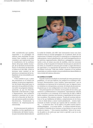 En Cursiva Nº6 - Interiores:A4 15/09/2010 8:50 Page 56




              Investigaciones




              1995, considerando que aquellos                 la ciudad de Córdoba, año 2007. Este instrumento marca una clara
              respondían a un paradigma de                    tendencia hacia lo escolar-pedagógico en el quehacer diario de las
              infancia como minoridad. En esta                instituciones. El Diseño Curricular se constituye en un dispositivo de
              misma línea también es posible                  ordenamiento, control, planificación y de cierta homogeneización en
              considerar qué implicancias tuvo                las prácticas organizacionales, didácticas y pedagógicas. Conjunta-
              la transferencia de los jardines,               mente a esto, se toman una serie de medidas, como los concursos
              dentro del propio ámbito munici-                docentes, se fija el requisito de titulación docente para la atención de
              pal, de la Secretaría de Promoción              los niños, se consolida el concurso para acceder a cargos directivos y
              Social a la Secretaría de Educación             de supervisión y la capacitación del personal en la implementación
              y Cultura en el año 2004. ¿Cómo se              del Diseño Curricular. Todo esto tiende a imprimir en los jardines
              procesan estos cambios en las                   maternales un carácter similar a los procedimientos desarrollados en
              prácticas y concepciones de los tra-            otros niveles del sistema educativo.
              bajadores, en las comunidades y en
              las familias?                                   Los cambios en el jardín
                  • Otra cuestión es que, a pesar                 El jardín maternal estudiado es atravesado por estos procesos que
              del crecimiento en el número de                 posibilitan, a la vez que explican, los cambios en su dinámica insti-
              jardines, la estructura organizacio-            tucional. Denominamos a esos cambios “preocupaciones”3 que se
              nal del Estado Municipal para la                manifiestan en el personal de la institución y que, en algunos casos,
              ejecución de las políticas de infan-            se cristalizan en concepciones y acciones. Se trataría de procesos ins-
              cia sufrió una progresiva desjerar-             tituyentes que se van configurando en la trama de la institución.
              quización, ya que de Dirección                      Una preocupación es la relación con los padres de los niños, que
              descendió a Sub-dirección y luego               comienza a problematizarse e interpelarse, especialmente referida
              a Departamento. Esta tendencia                  a las reuniones y a su contenido. En el transcurso de 2007 y 2008 el
              comenzó a revertirse con la crea-               jardín empieza a plantear otro formato y regularidad de las reunio-
              ción de la Dirección de Nivel Ini-              nes con padres. Una maestra comenta: “Se pasa de reuniones informa-
              cial, pero pronto quedó recortada a             tivas en las que hablábamos de hábitos y comportamientos de los chicos,
              Sub-dirección, fortaleciendo la                 a otras en donde damos a conocer nuestra planificación… estamos imple-
              tendencia de desjerarquización                  mentando un Diseño Curricular que organiza todo los contenidos a ense-
              mencionada.                                     ñar… ”. La directora dice: “Se les explica a los padres nuestra intencio-
                                                              nalidad pedagógica… es un largo camino... Lo estamos tratando de hacer,
                  En estos procesos de cambio en              de cambiar el contenido de las reuniones, es muy distinto a lo que yo hacía
              la política, un hito significativo es           cuando era maestra…”. Otra maestra manifiesta: “ahora en las reunio-
              la elaboración del Diseño Curricu-              nes de padres se da cuenta que aquí vienen a aprender y que no es una
              lar para los Jardines Maternales de             guardería de chicos…”.


                                                         56
 