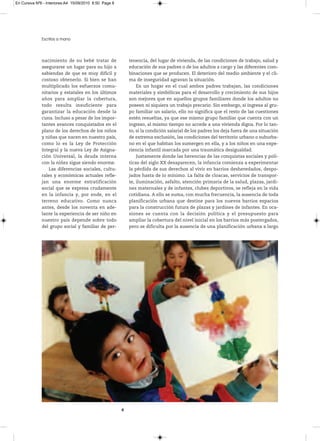 En Cursiva Nº6 - Interiores:A4 15/09/2010 8:50 Page 8




              Escritos a mano



              nacimiento de su bebé tratar de               tenencia, del lugar de vivienda, de las condiciones de trabajo, salud y
              asegurarse un lugar para su hijo a            educación de sus padres o de los adultos a cargo y las diferentes com-
              sabiendas de que es muy difícil y             binaciones que se producen. El deterioro del medio ambiente y el cli-
              costoso obtenerlo. Si bien se han             ma de inseguridad agravan la situación.
              multiplicado los esfuerzos comu-                  En un hogar en el cual ambos padres trabajan, las condiciones
              nitarios y estatales en los últimos           materiales y simbólicas para el desarrollo y crecimiento de sus hijos
              años para ampliar la cobertura,               son mejores que en aquellos grupos familiares donde los adultos no
              todo resulta insuficiente para                poseen ni siquiera un trabajo precario. Sin embargo, si ingresa al gru-
              garantizar la educación desde la              po familiar un salario, ello no significa que el resto de las cuestiones
              cuna. Incluso a pesar de los impor-           estén resueltas, ya que ese mismo grupo familiar que cuenta con un
              tantes avances conquistados en el             ingreso, al mismo tiempo no accede a una vivienda digna. Por lo tan-
              plano de los derechos de los niños            to, si la condición salarial de los padres los deja fuera de una situación
              y niñas que nacen en nuestro país,            de extrema exclusión, las condiciones del territorio urbano o suburba-
              como lo es la Ley de Protección               no en el que habitan los sumergen en ella, y a los niños en una expe-
              Integral y la nueva Ley de Asigna-            riencia infantil marcada por una traumática desigualdad.
              ción Universal, la deuda interna                  Justamente donde las herencias de las conquistas sociales y polí-
              con la niñez sigue siendo enorme.             ticas del siglo XX desaparecen, la infancia comienza a experimentar
                  Las diferencias sociales, cultu-          la pérdida de sus derechos al vivir en barrios desheredados, despo-
              rales y económicas actuales refle-            jados hasta de lo mínimo. La falta de cloacas, servicios de transpor-
              jan una enorme estratificación                te, iluminación, asfalto, atención primaria de la salud, plazas, jardi-
              social que se expresa crudamente              nes maternales y de infantes, clubes deportivos, se refleja en la vida
              en la infancia y, por ende, en el             cotidiana. A ello se suma, con mucha frecuencia, la ausencia de toda
              terreno educativo. Como nunca                 planificación urbana que destine para los nuevos barrios espacios
              antes, desde los noventa en ade-              para la construcción futura de plazas y jardines de infantes. En oca-
              lante la experiencia de ser niño en           siones se cuenta con la decisión política y el presupuesto para
              nuestro país depende sobre todo               ampliar la cobertura del nivel inicial en los barrios más postergados,
              del grupo social y familiar de per-           pero se dificulta por la ausencia de una planificación urbana a largo




                                                        8
 