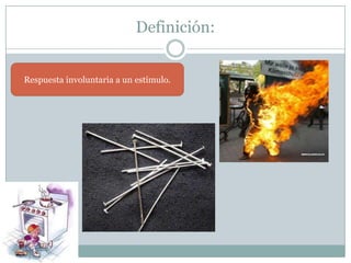 Definición:Respuesta involuntaria a un estímulo.