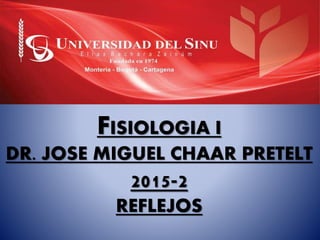 FISIOLOGIA I
DR. JOSE MIGUEL CHAAR PRETELT
2015-2
REFLEJOS
 