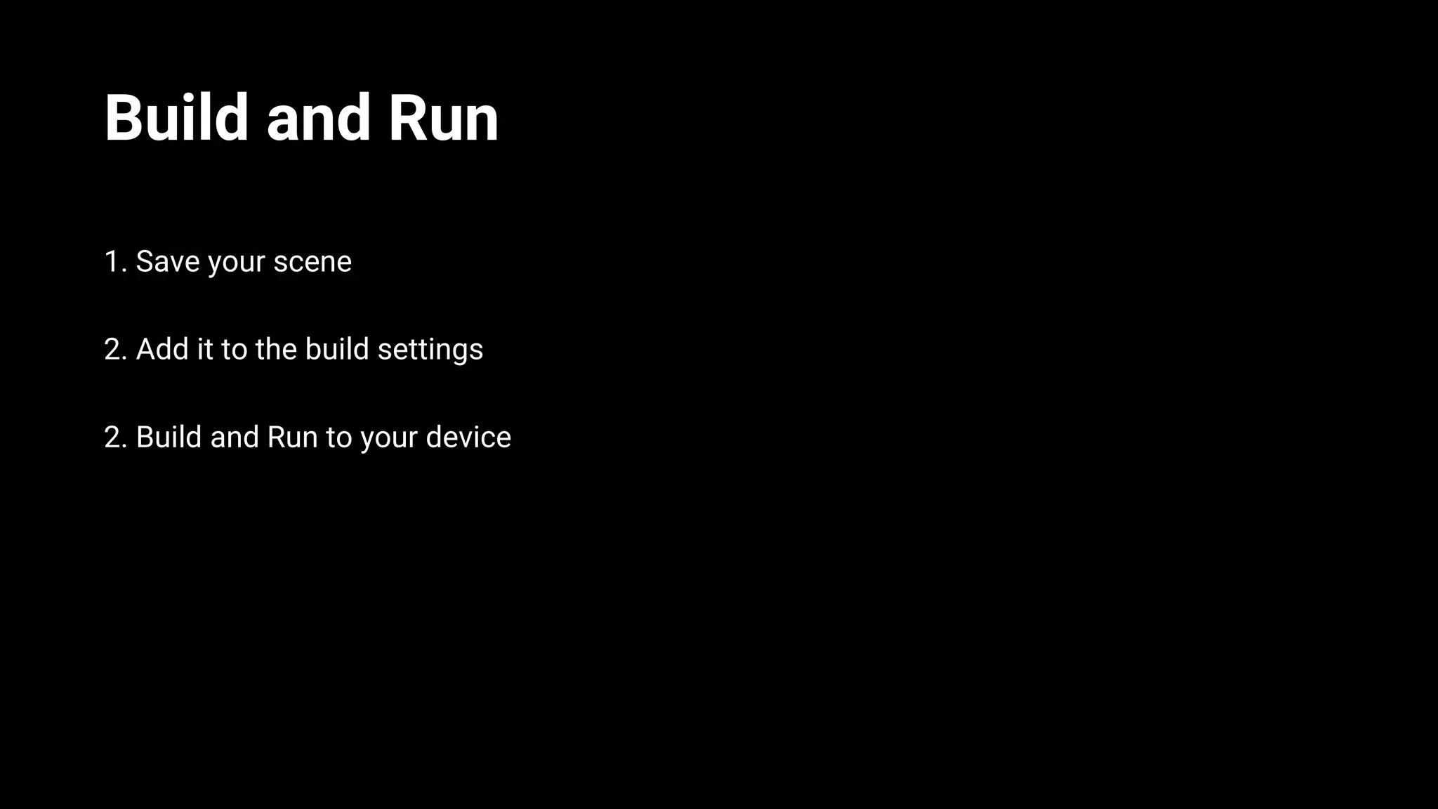 Build and Run
1. Save your scene
2. Add it to the build settings
2. Build and Run to your device
 