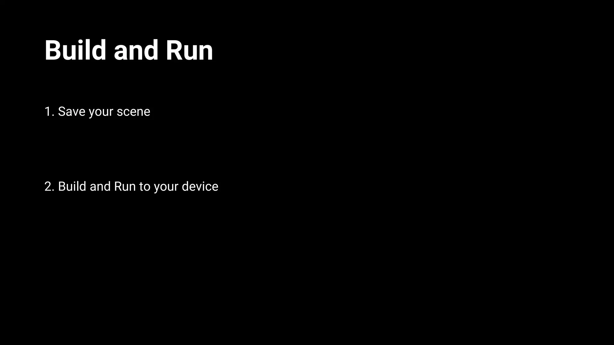 Build and Run
1. Save your scene
2. Build and Run to your device
 