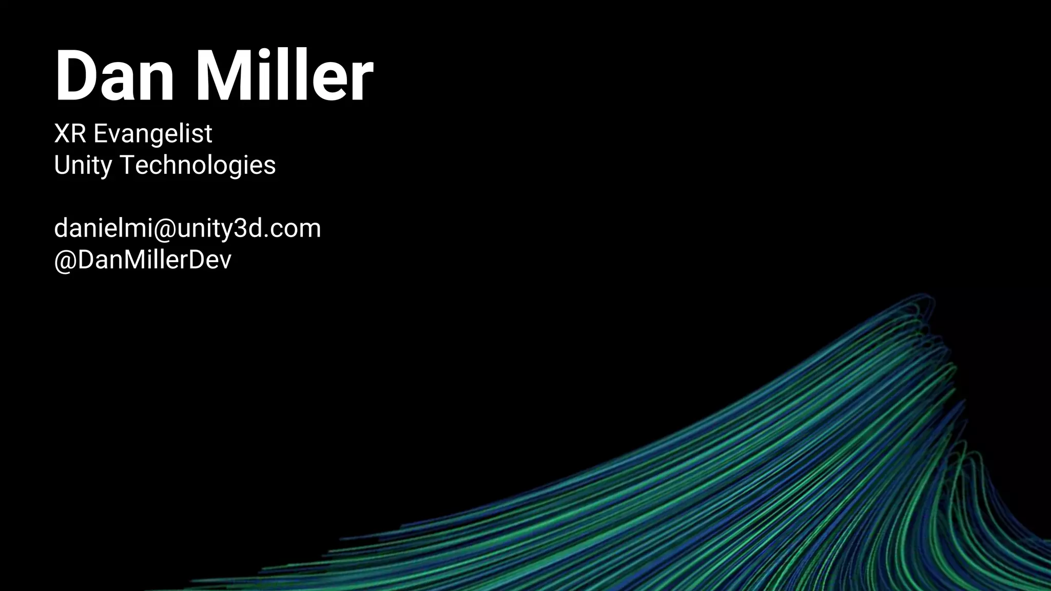 Dan Miller
XR Evangelist
Unity Technologies
danielmi@unity3d.com
@DanMillerDev
 