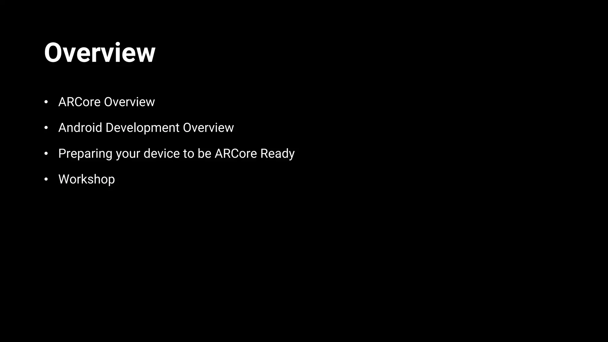 Overview
• ARCore Overview
• Android Development Overview
• Preparing your device to be ARCore Ready
• Workshop
 