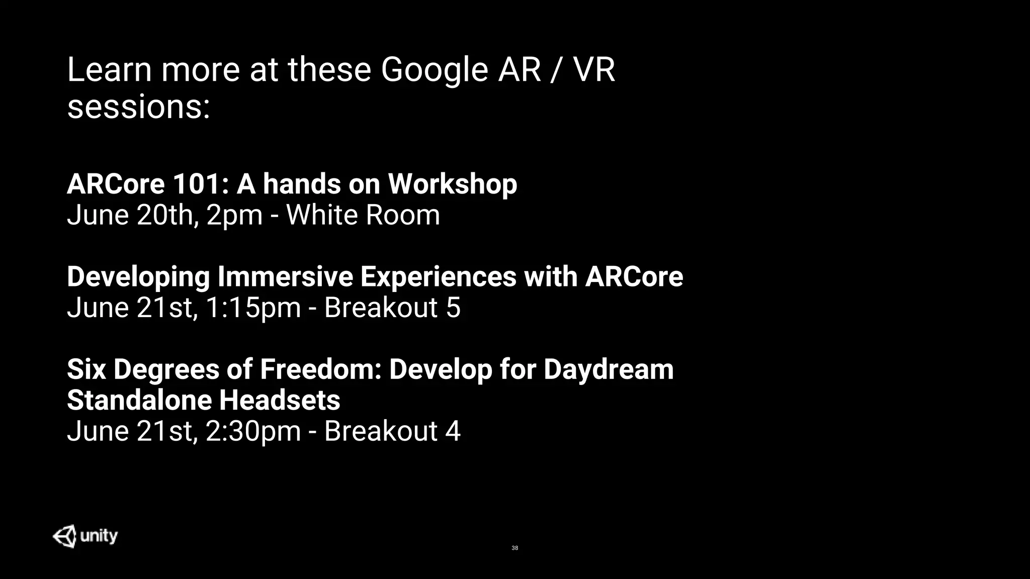 38
Learn more at these Google AR / VR
sessions:
ARCore 101: A hands on Workshop
June 20th, 2pm - White Room
Developing Immersive Experiences with ARCore
June 21st, 1:15pm - Breakout 5
Six Degrees of Freedom: Develop for Daydream
Standalone Headsets
June 21st, 2:30pm - Breakout 4
 