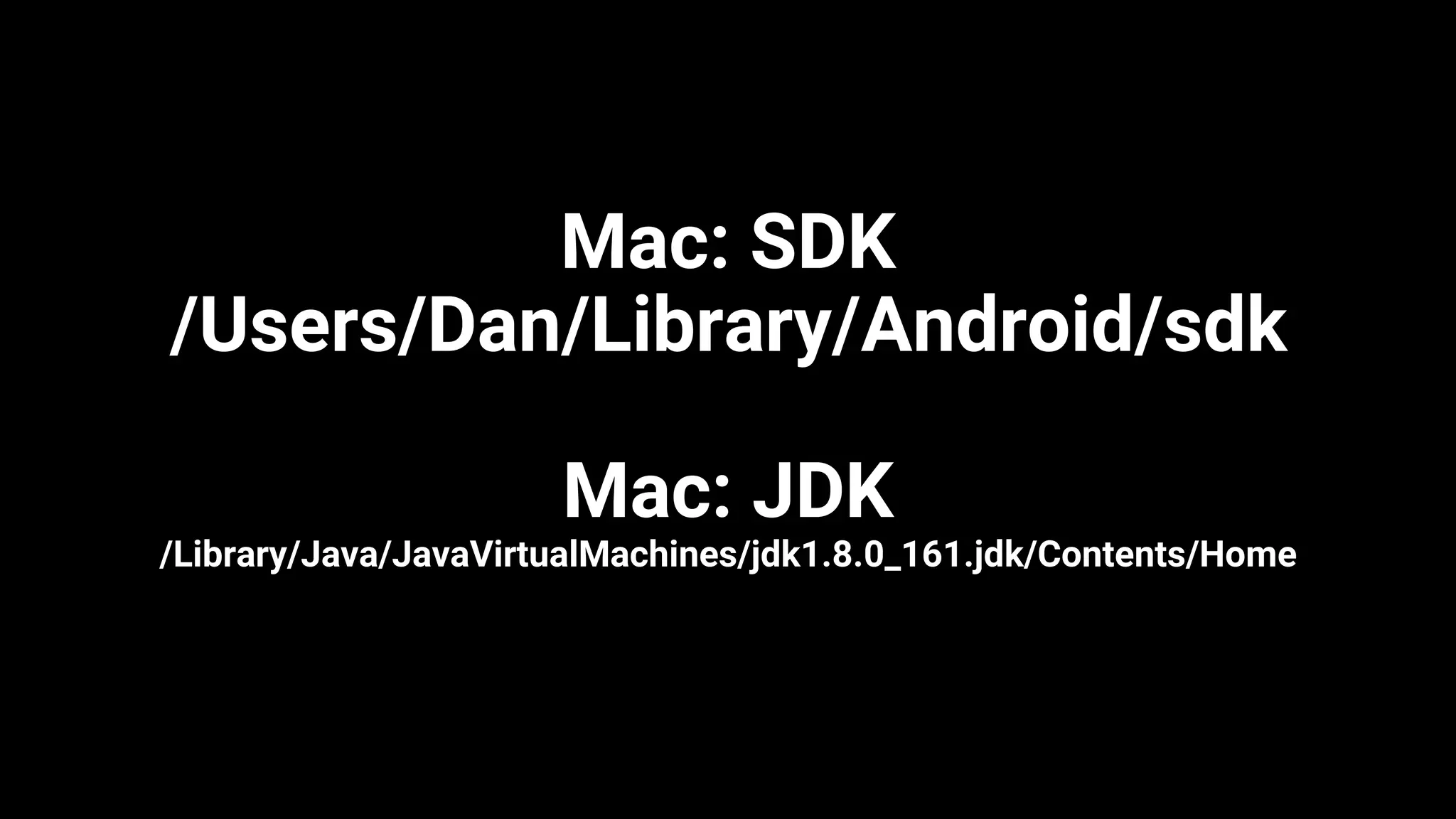 Mac: SDK
/Users/Dan/Library/Android/sdk
Mac: JDK
/Library/Java/JavaVirtualMachines/jdk1.8.0_161.jdk/Contents/Home
 