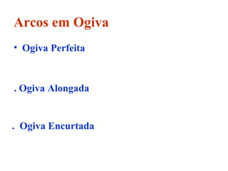 Arcos em Ogiva
• Ogiva Perfeita
. Ogiva Alongada
. Ogiva Encurtada
 
