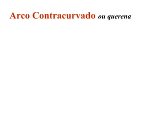 Arco Contracurvado ou querena
 