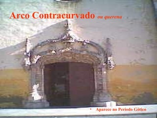 Arco Contracurvado ou querena
• Aparece no Período Gótico
 