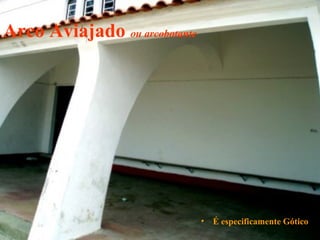 Arco Aviajado ou arcobotante
• É especificamente Gótico
 