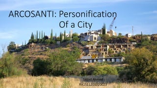 ARCOSANTI: Personification
Of a City .
Sajjad Ahmed
RA1511201020023
 