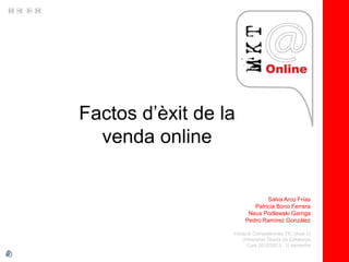 Factos d’èxit de la
  venda online


                               Salva Arco Frías
                          Patricia Bono Ferrera
                        Neus Podlewski Garriga
                       Pedro Ramírez González

                  Iniciació Competències TIC (Aula 2)
                       Universitat Oberta de Catalunya
                         Curs 2012/2013 . 1r semestre
 