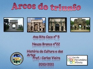 Arcos do triunfo Ana Rita Caco nº 5 Neuza Branco nº22 História da Cultura e das Artes Prof.: Carlos Vieira 2010/2011 
