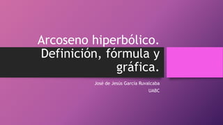 Arcoseno hiperbólico.
Definición, fórmula y
gráfica.
José de Jesús García Ruvalcaba
UABC
 