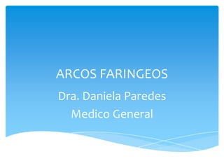 ARCOS FARINGEOS
Dra. Daniela Paredes
Medico General
 