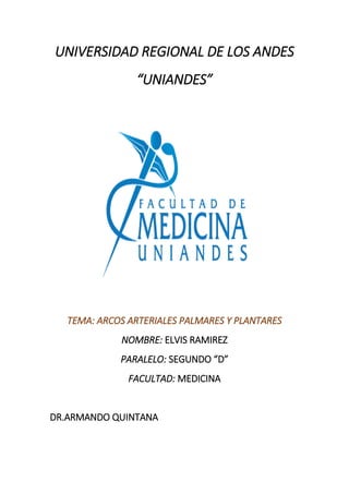 UNIVERSIDAD REGIONAL DE LOS ANDES
“UNIANDES”
TEMA: ARCOS ARTERIALES PALMARES Y PLANTARES
NOMBRE: ELVIS RAMIREZ
PARALELO: SEGUNDO “D”
FACULTAD: MEDICINA
DR.ARMANDO QUINTANA
 