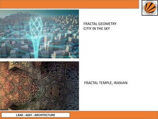 LSAD : AD01 : ARCHITECTURE
FRACTAL GEOMETRY
CITIY IN THE SKY
FRACTAL TEMPLE, IRANIAN
 