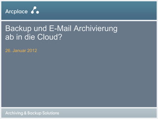 Backup und E-Mail Archivierung
ab in die Cloud?
26. Januar 2012
 