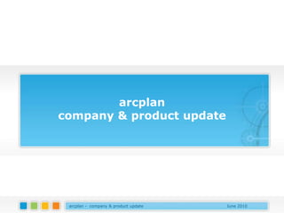 arcplan
company & product update




 arcplan - company & product update   June 2010
 