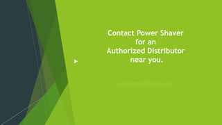 Contact Power Shaver
for an
Authorized Distributor
near you.
www.PowerShaver.com
 
