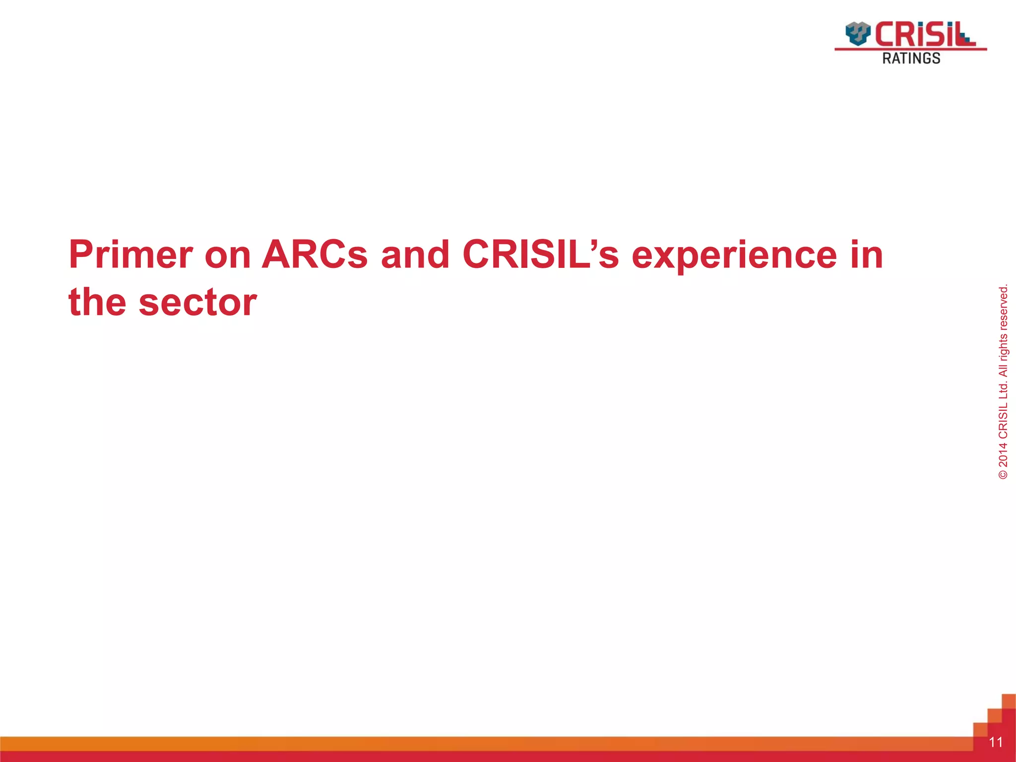 ForInternalUseOnly–NotForExternalDistribution©2014CRISILLtd.Allrightsreserved.
Primer on ARCs and CRISIL’s experience in
the sector
11
 