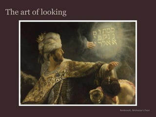 The art of lookingRembrandt, Belshazzar's Feast