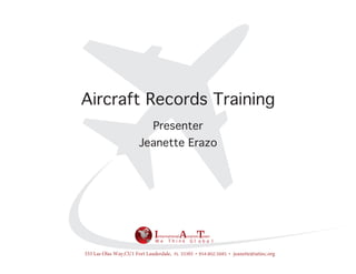 Presenter
Jeanette Erazo
InternationalAviationTeam
Aircraft Records Training
W e T h i n k G l o b a l
333 Las Olas Way,CU1 Fort Lauderdale, FL 33301 · 954.802.5685 · jeanette@iatinc.org
 