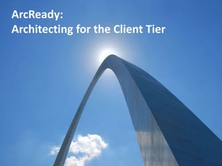 ArcReady:
Architecting for the Client Tier
 