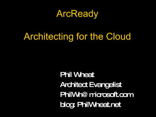 ArcReady Architecting for the Cloud Phil Wheat Architect Evangelist [email_address] blog: PhilWheat.net 