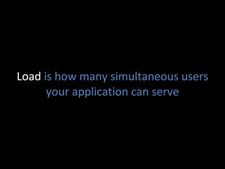 Load  is how many simultaneous users your application can serve 