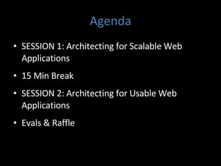 Agenda SESSION 1: Architecting for Scalable Web Applications 15 Min Break SESSION 2: Architecting for Usable Web Applications Evals & Raffle 
