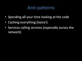 Anti-patterns Spending all your time looking at the code Caching everything (twice!) Services calling services (especially across the network) 