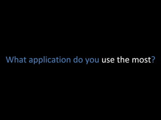 What application do you  use the most ? 