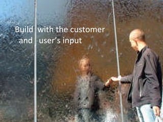 Build  with the customer   and  user’s input 