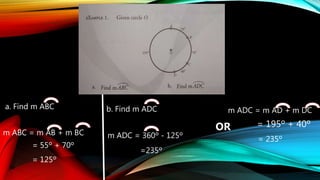 b. Find m ADC
a. Find m ABC
m ABC = m AB + m BC
= 55º + 70º
= 125º
m ADC = 360º - 125º
=235º
m ADC = m AD + m DC
OR = 195º + 40º
= 235º
 
