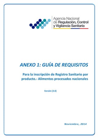 ANEXO 1: GUÍA DE REQUISITOS
Para la inscripción de Registro Sanitario por
producto.- Alimentos procesados nacionales
Versión [3.0]
Noviembre, 2014
 