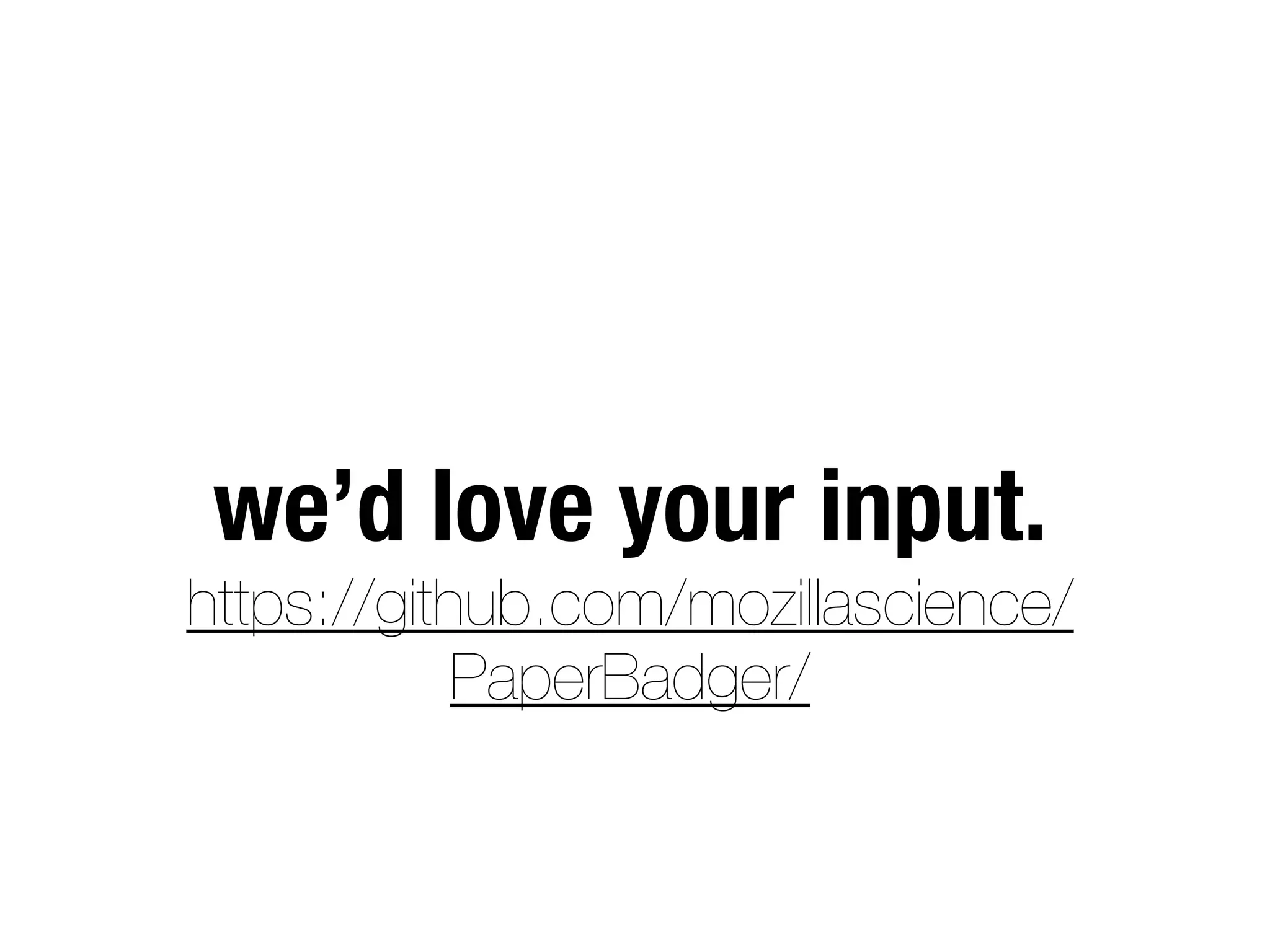 we’d love your input.
https://github.com/mozillascience/
PaperBadger/
 