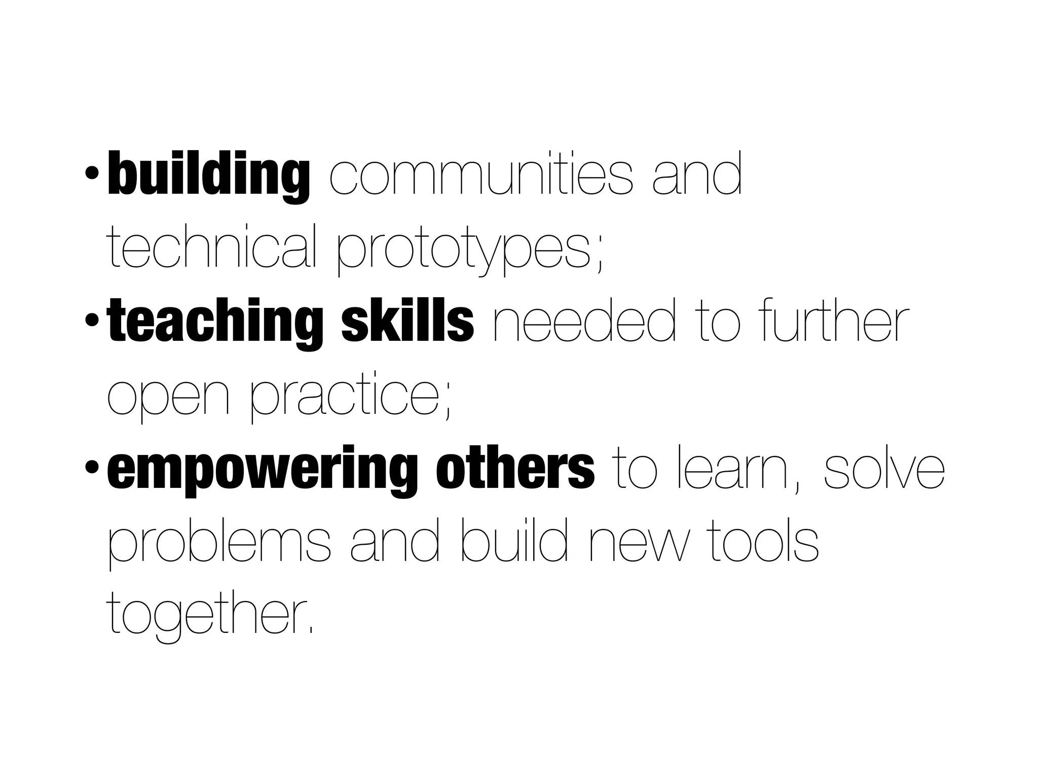 •building communities and
technical prototypes;
•teaching skills needed to further
open practice;
•empowering others to learn, solve
problems and build new tools
together.
 