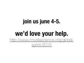 we’d love your help.
http://www.mozillascience.org/global-
sprint-2015
join us june 4-5.