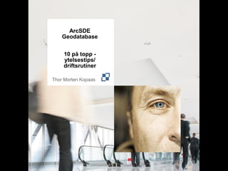 ArcSDE
    Geodatabase


    10 på topp -
    ytelsestips/
    driftsrutiner

Thor Morten Kopaas
 